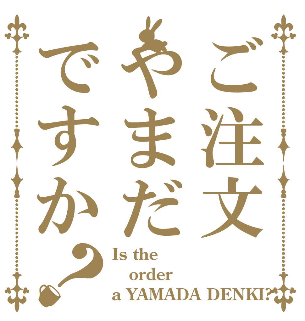 ご注文やまだですか？ Is the order a YAMADA DENKI?