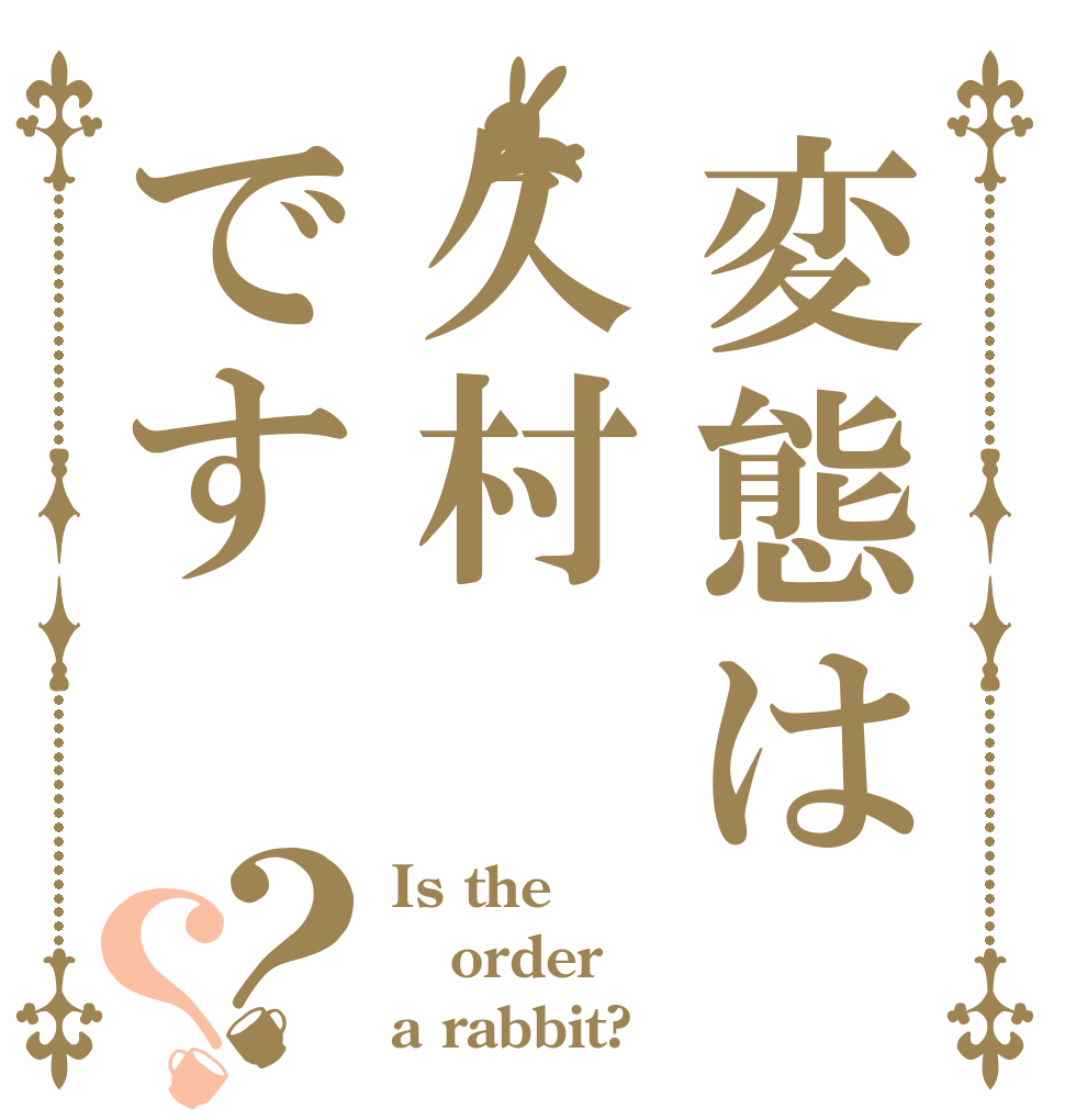 変態は久村です？？ Is the order a rabbit?