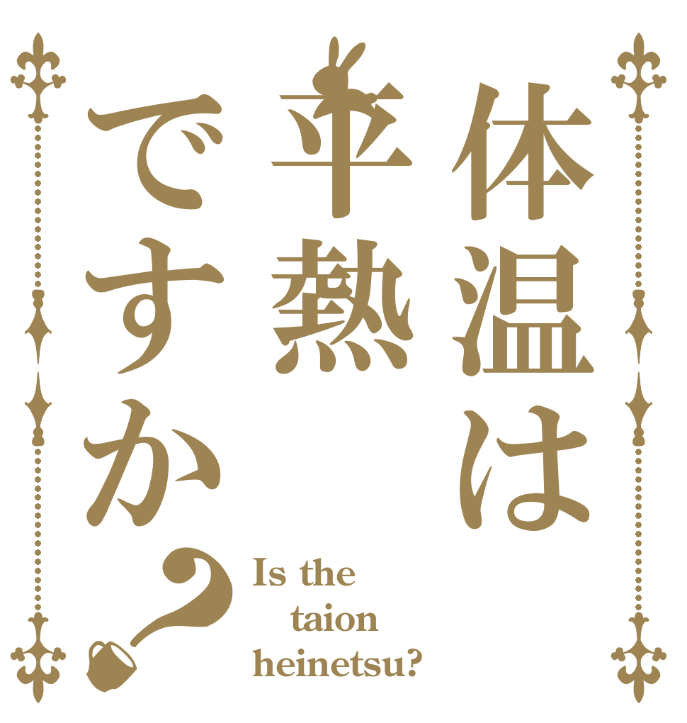 体温は平熱ですか？ Is the taion heinetsu?
