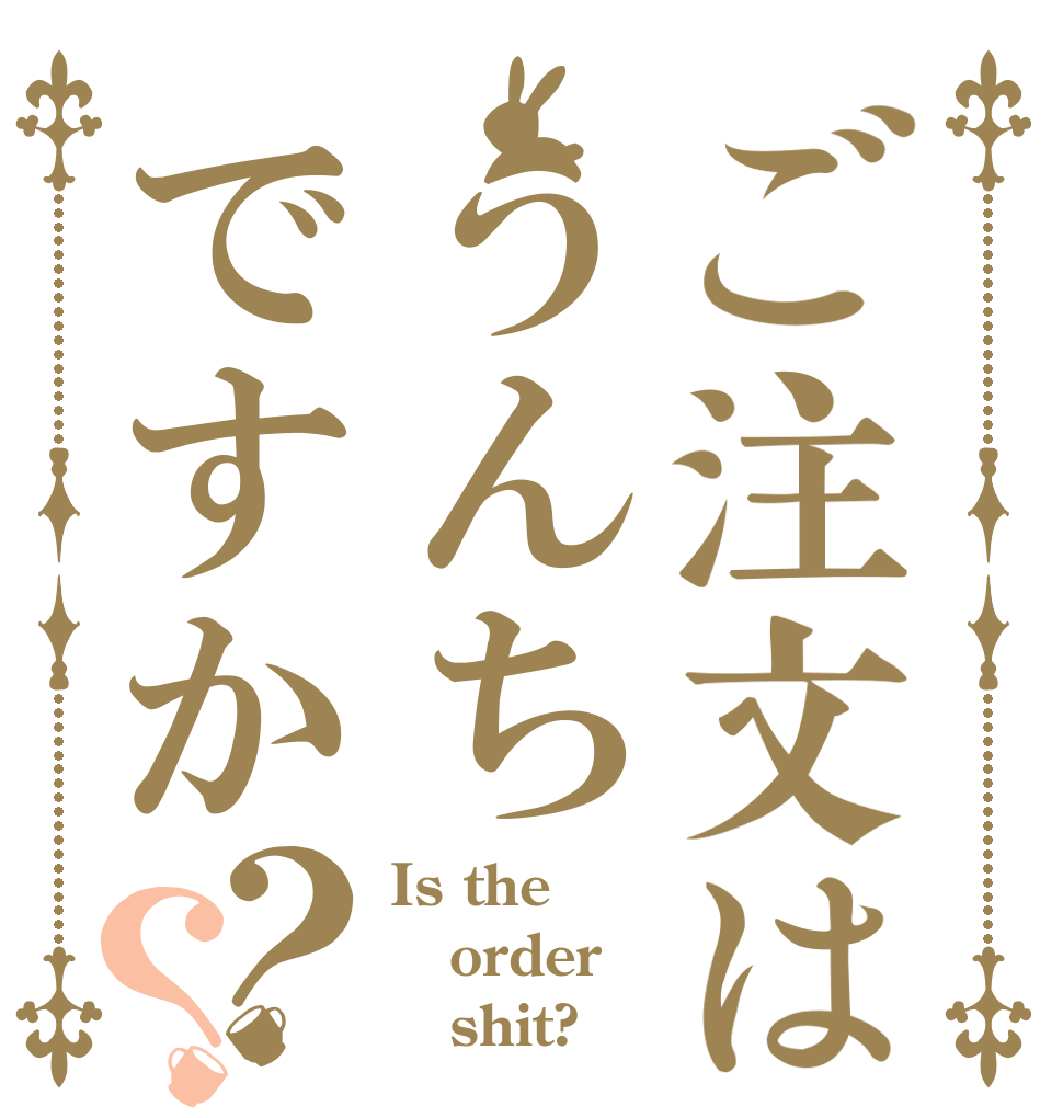ご注文はうんちですか？？ Is the order    shit?