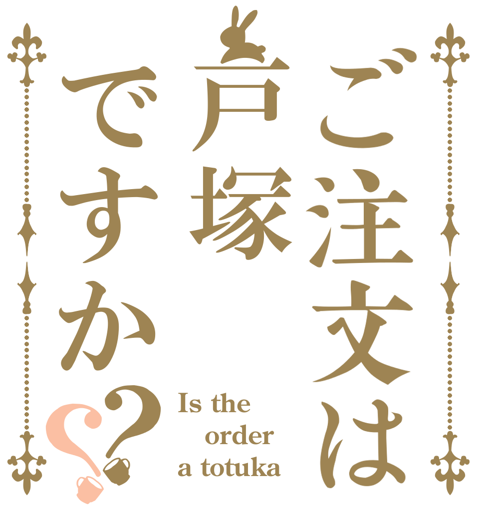 ご注文は戸塚ですか？？ Is the order a totuka？