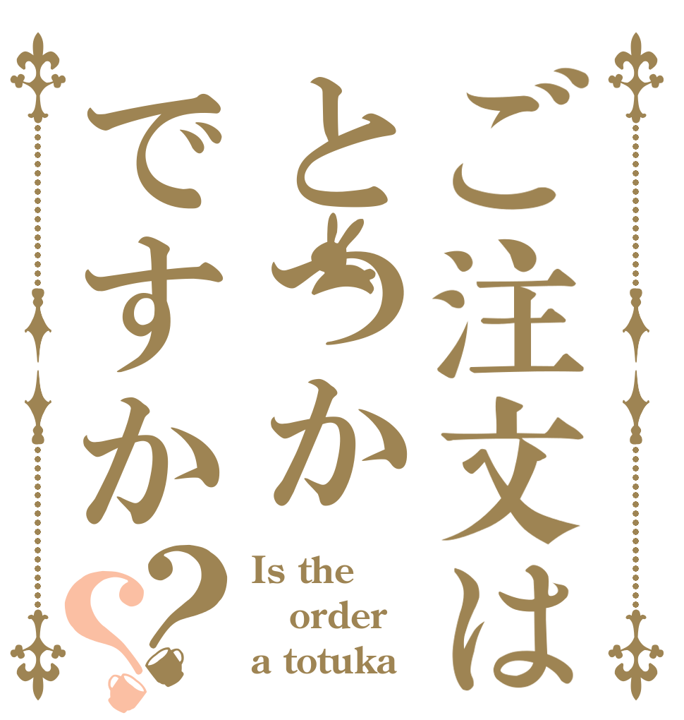 ご注文はとつかですか？？ Is the order a totuka？