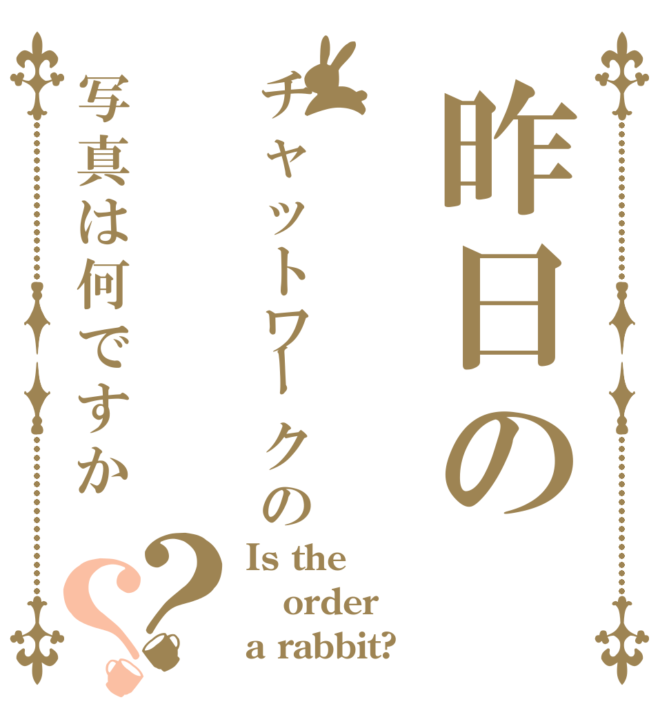 昨日のチャットワークの写真は何ですか？？ Is the order a rabbit?