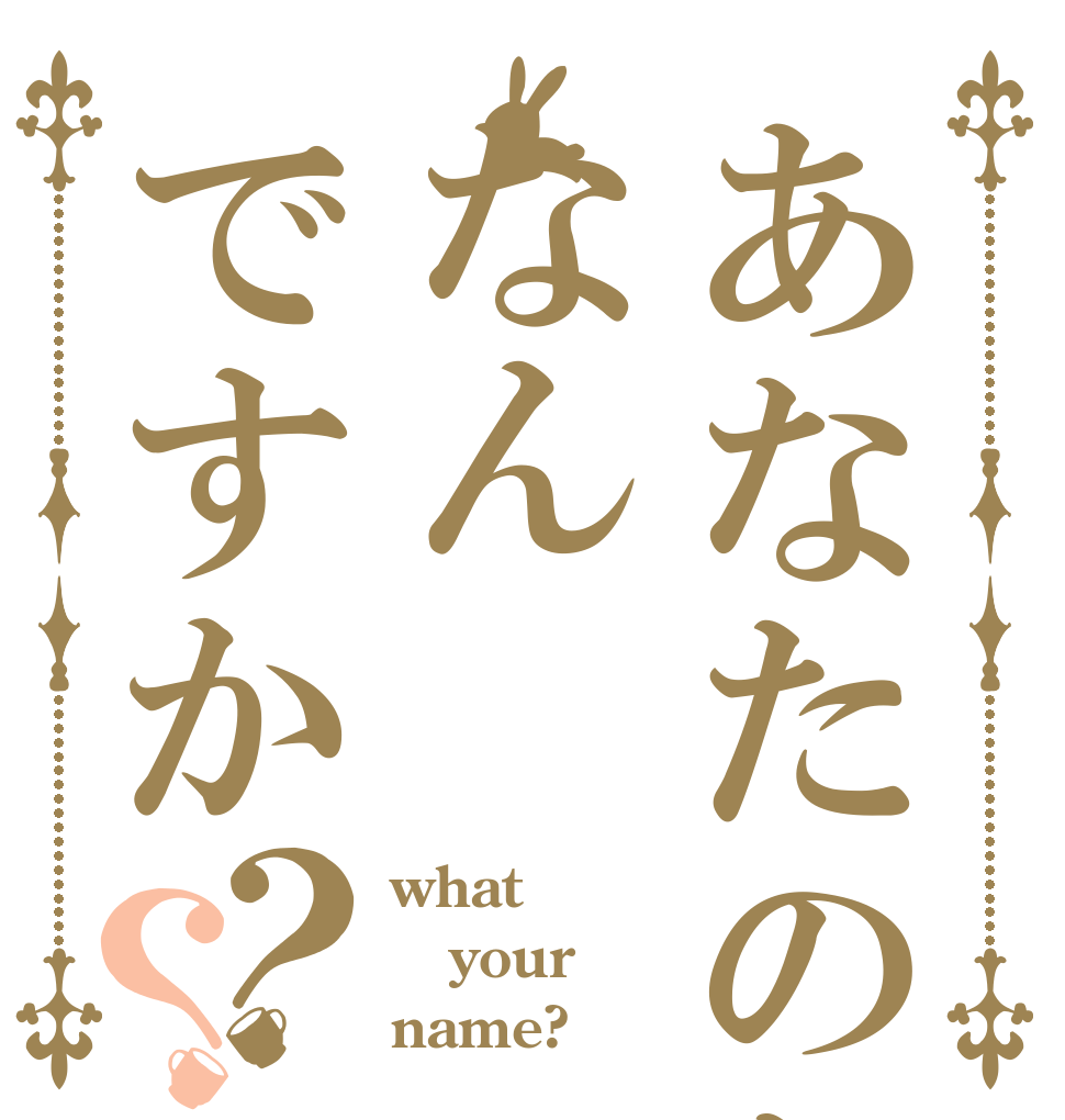 あなたのなまえはなんですか？？ what your name?