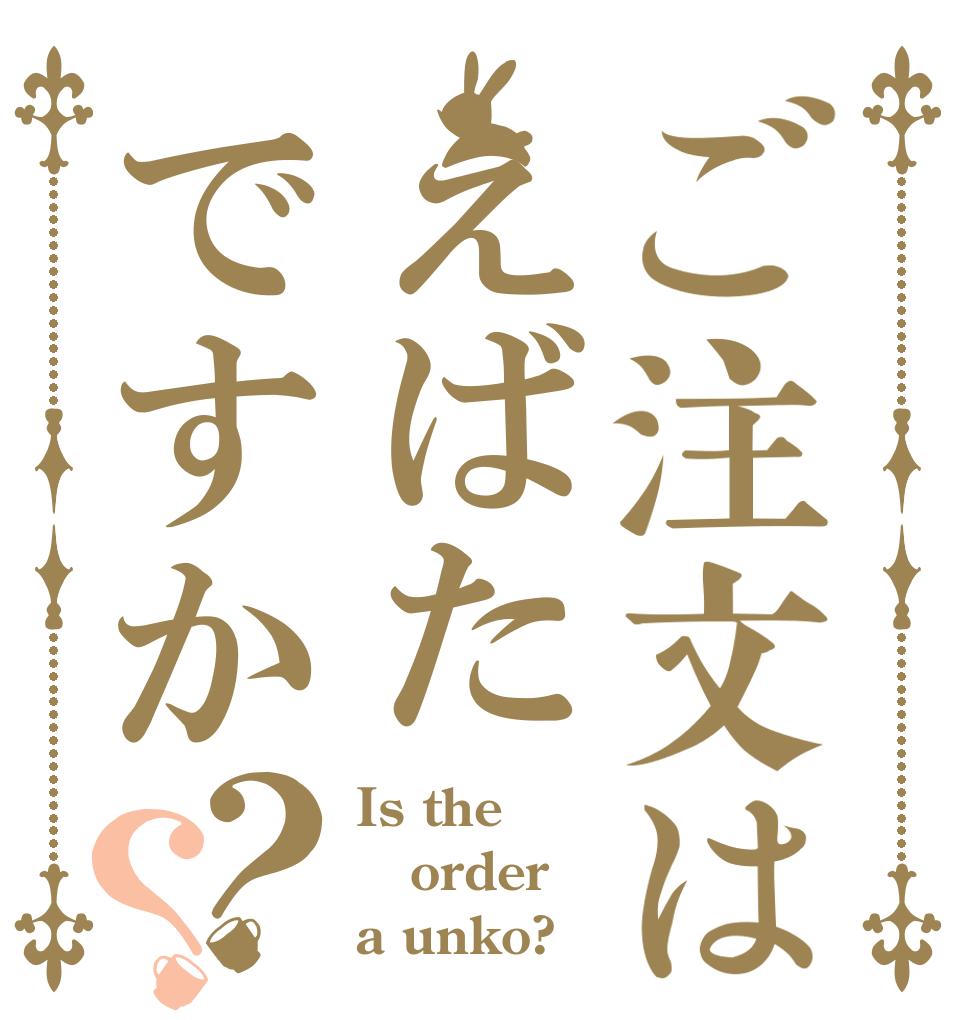 ご注文はえばたですか？？ Is the order a unko?