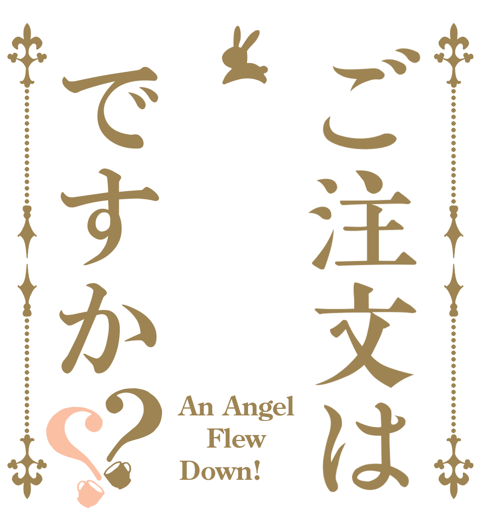 ご注文は　ですか？？ An Angel Flew Down!