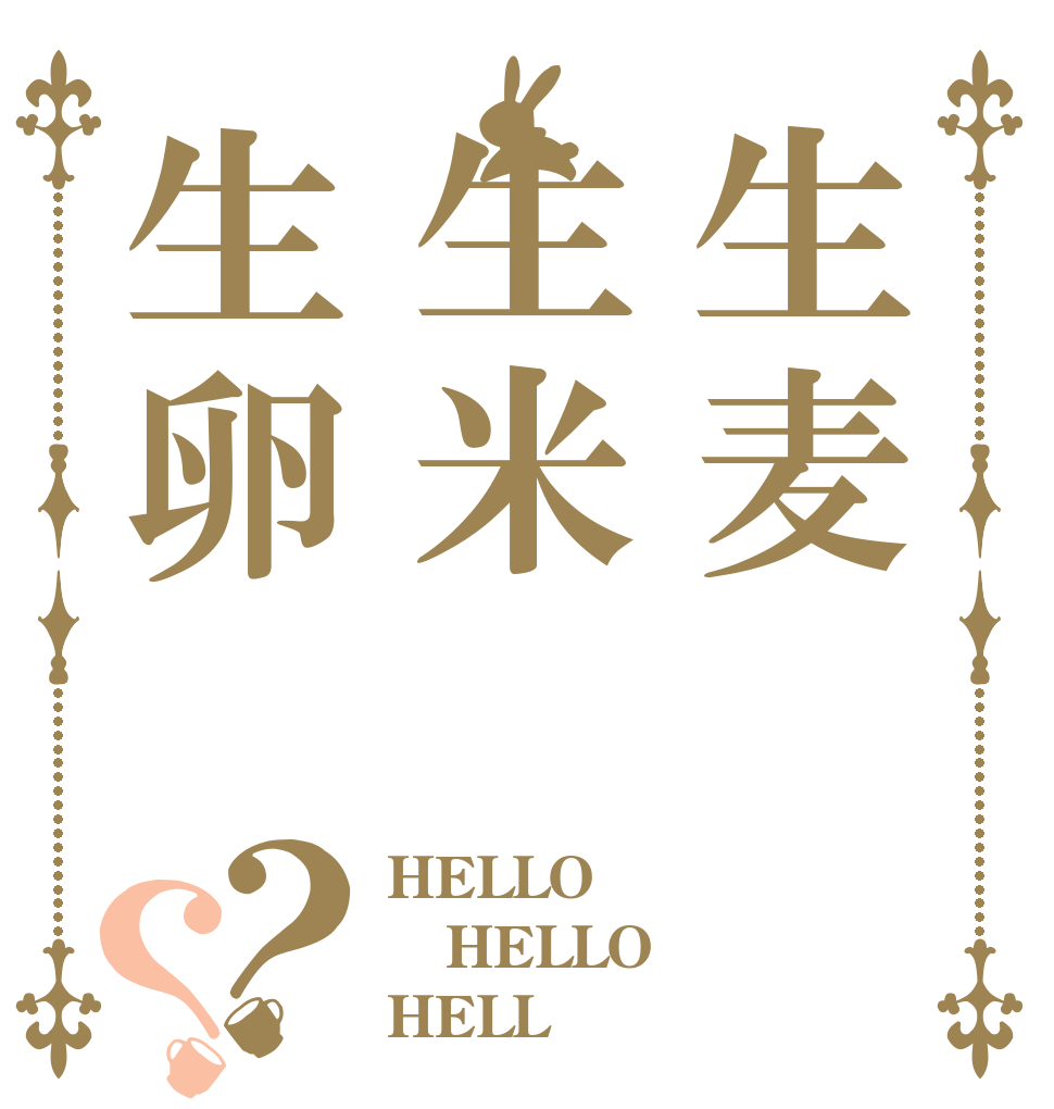 生麦生米生卵？？ HELLO HELLO HELL