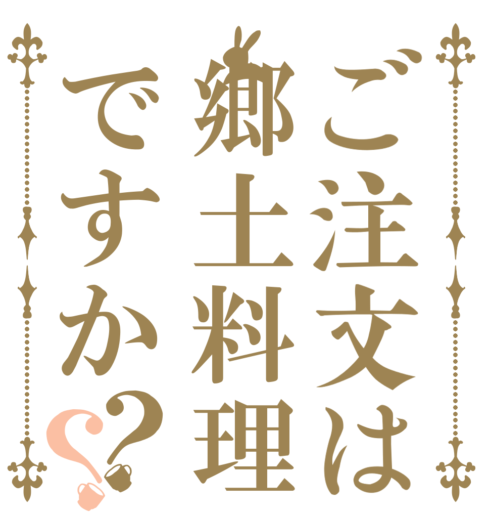 ご注文は郷土料理ですか？？ 　 　 　