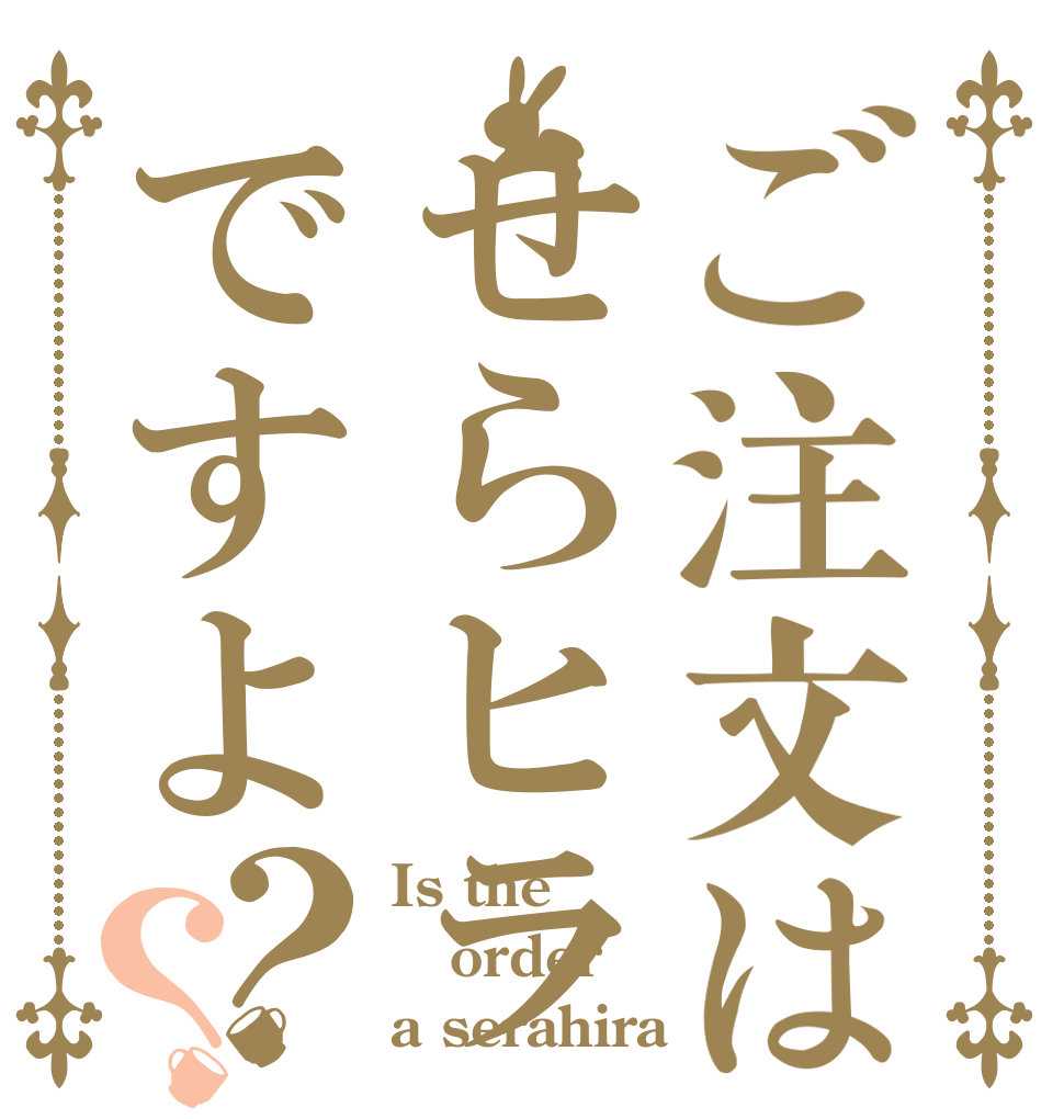 ご注文はせらヒラですよ？？ Is the order a serahira