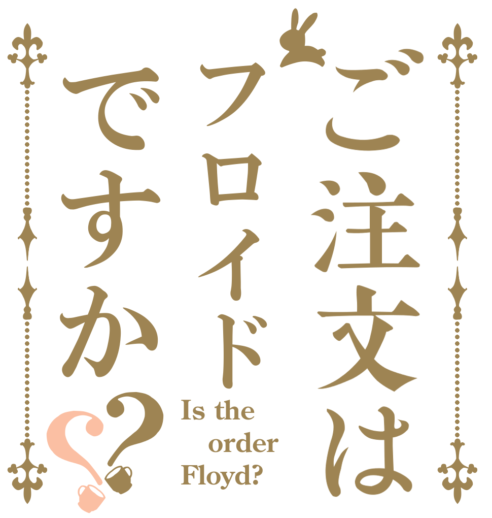 ご注文はフロイドですか？？ Is the order Floyd?