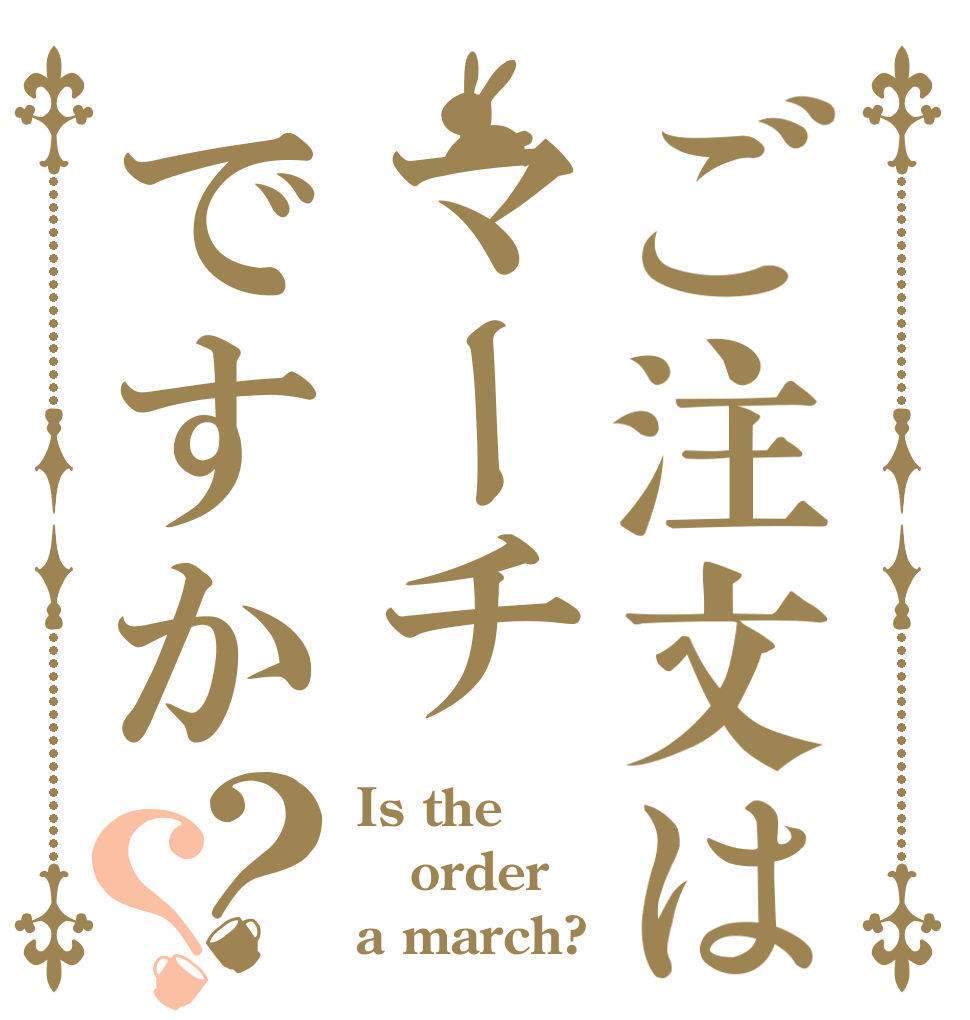 ご注文はマーチですか？？ Is the order a march?
