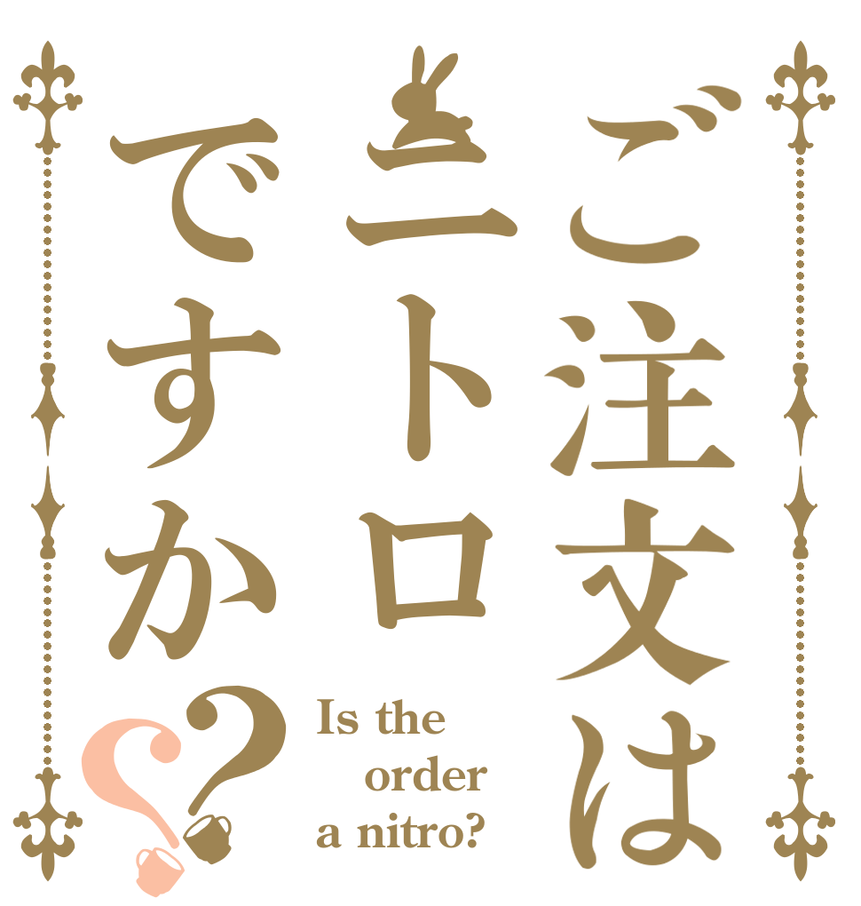 ご注文はニトロですか？？ Is the order a nitro?