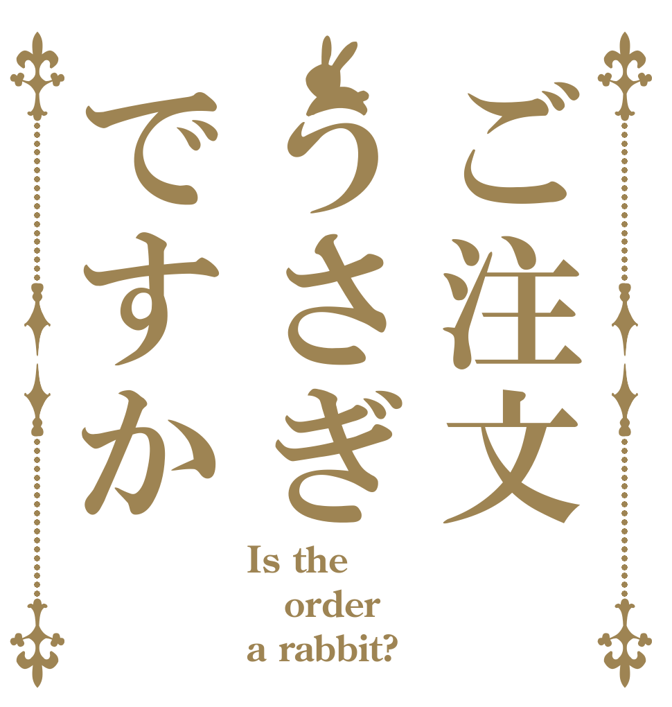 ご注文うさぎですか Is the order a rabbit?