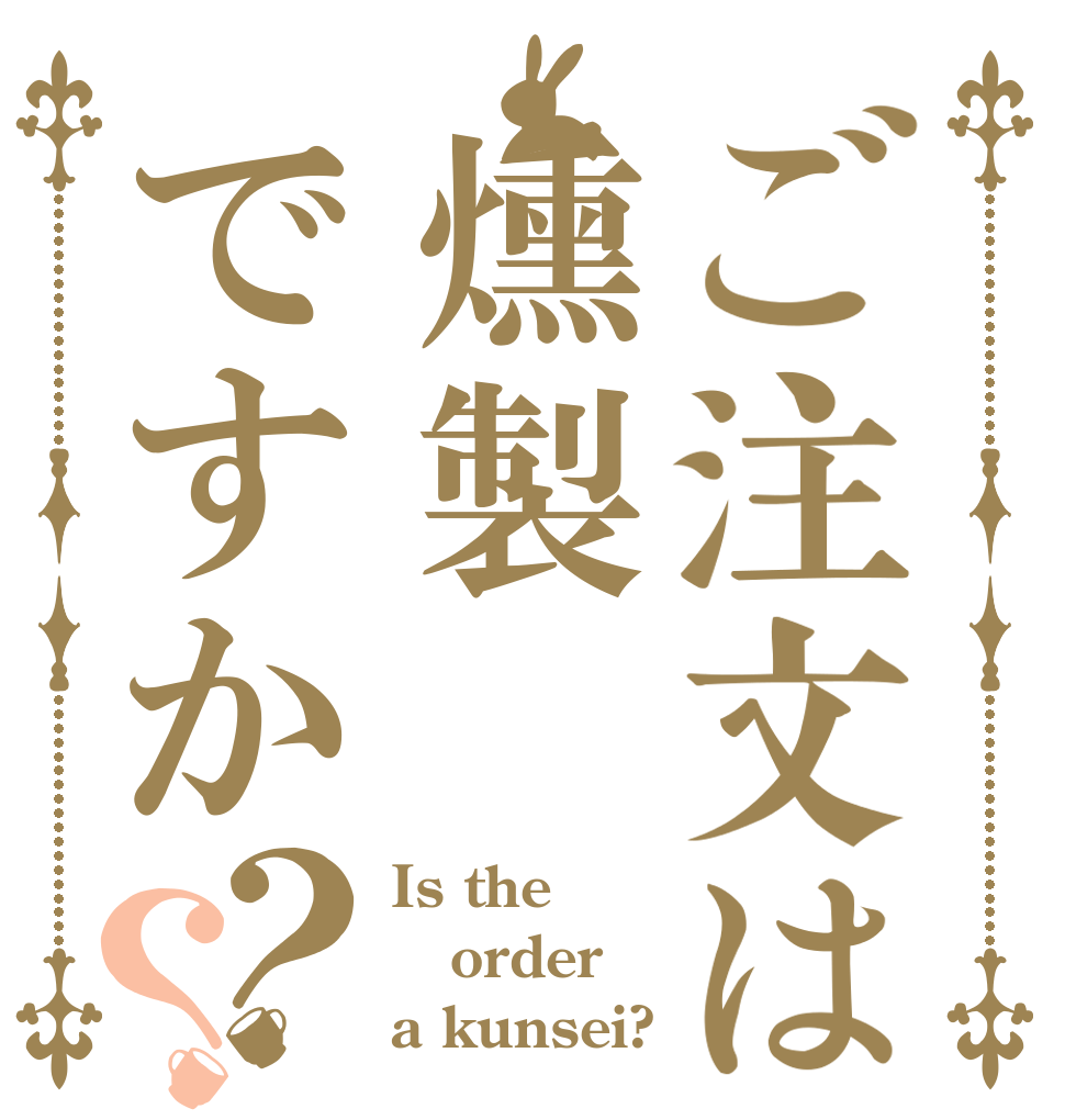ご注文は燻製ですか？？ Is the order a kunsei?
