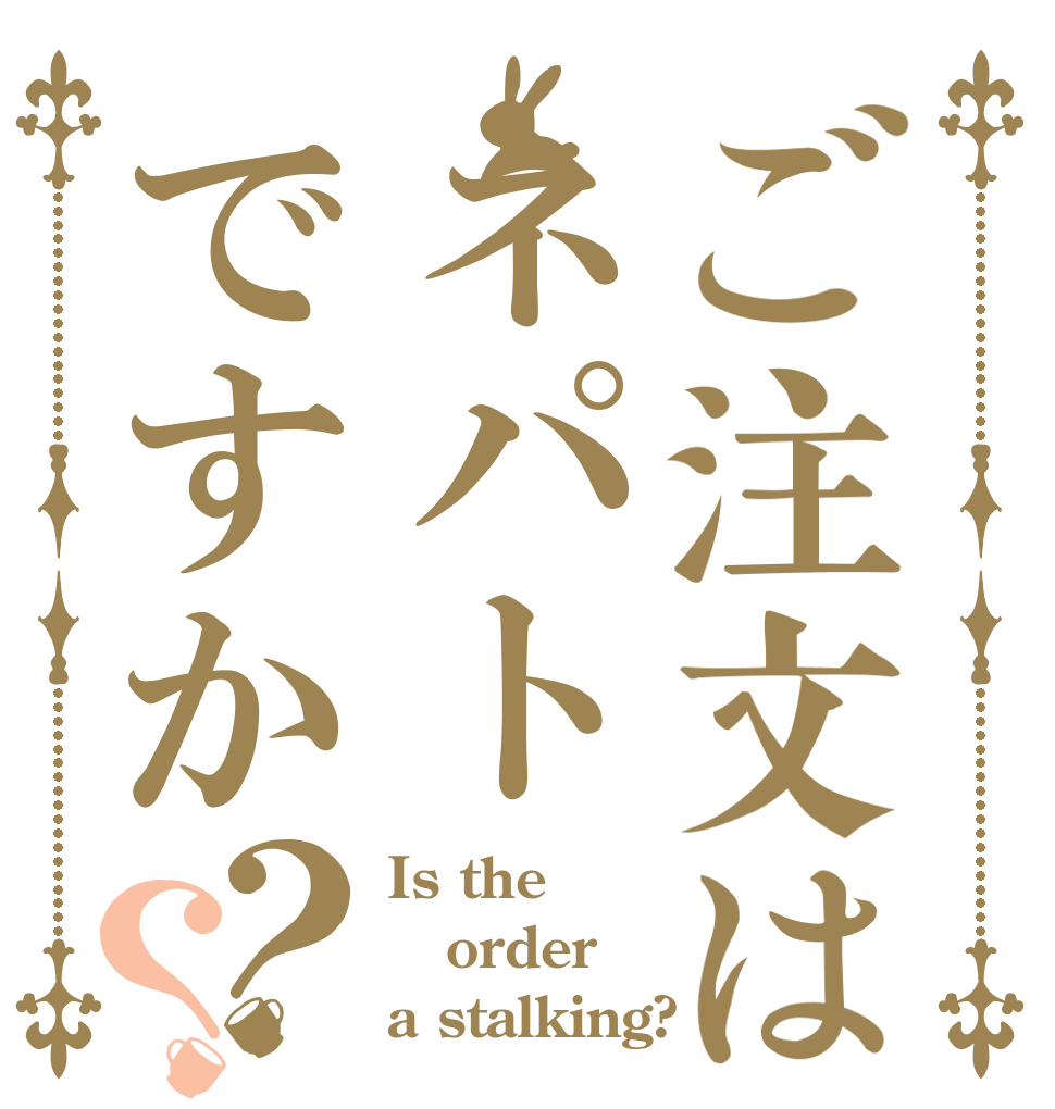ご注文はネパトですか？？ Is the order a stalking?