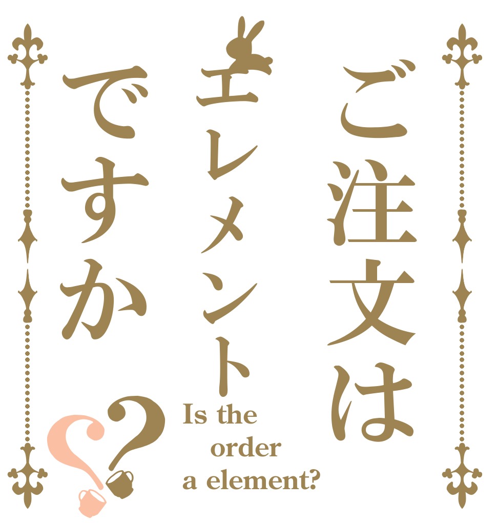 ご注文は　エレメントですか　？？ Is the order a element?