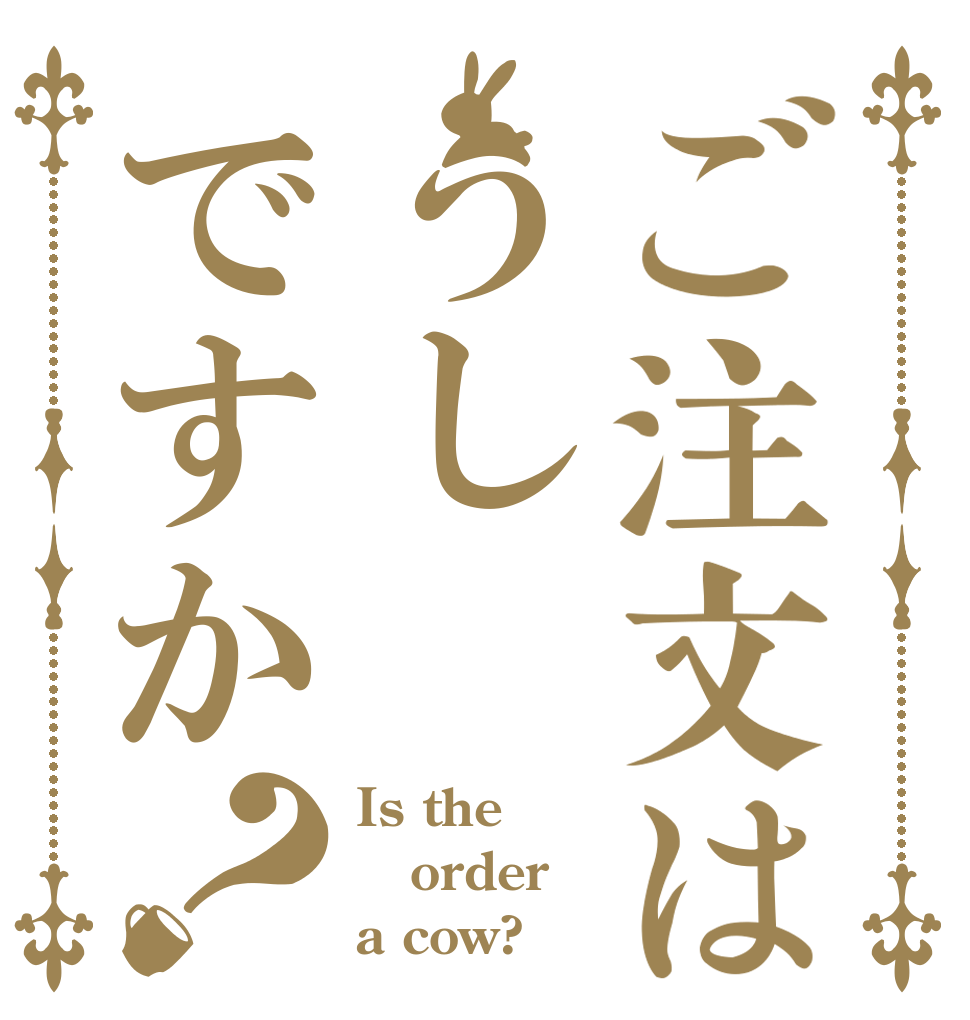 ご注文はうしですか？ Is the order a cow?