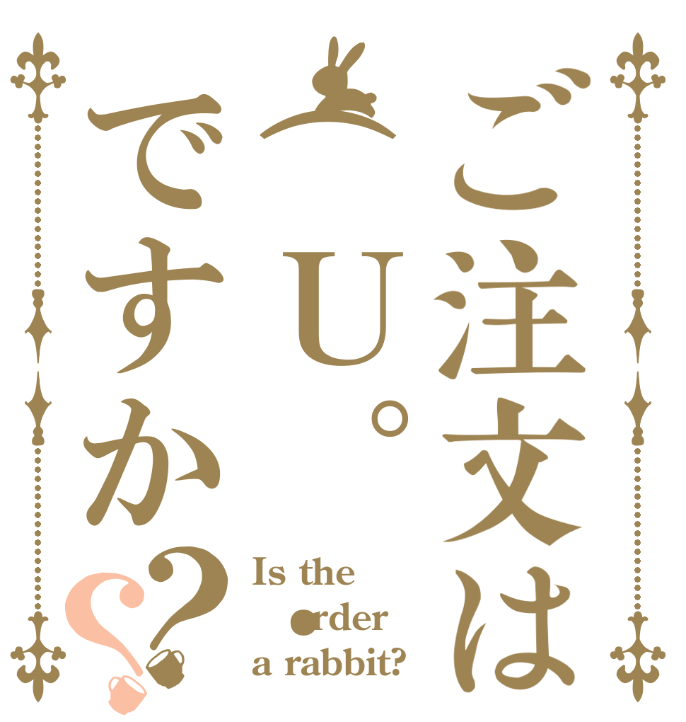 ご注文は(Ｕ｡･×･｡Ｕ)ですか？？ Is the order a rabbit?