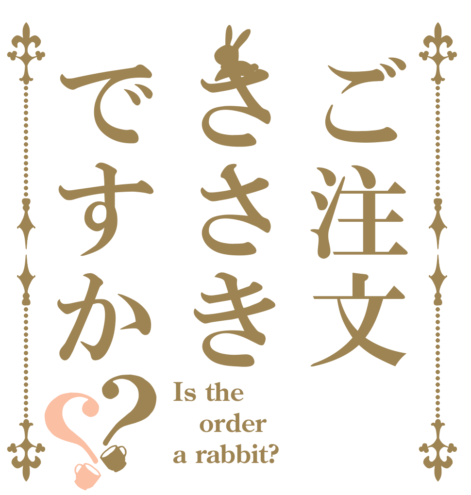 ご注文ささきですか？？ Is the order a rabbit?