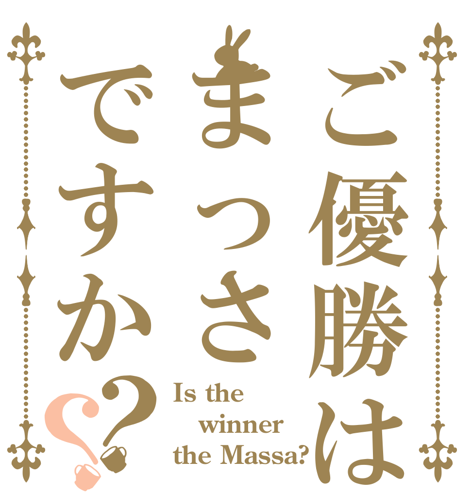 ご優勝はまっさですか？？ Is the winner the Massa?