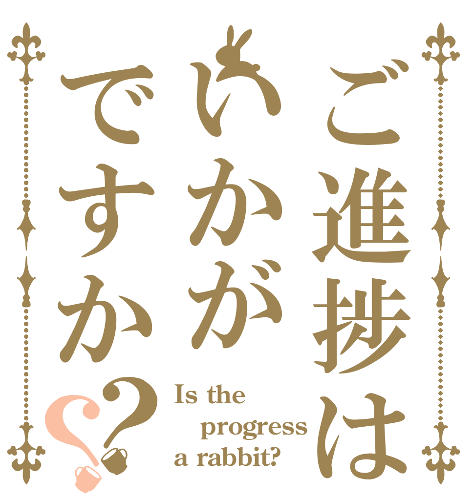ご進捗はいかがですか？？ Is the progress a rabbit?
