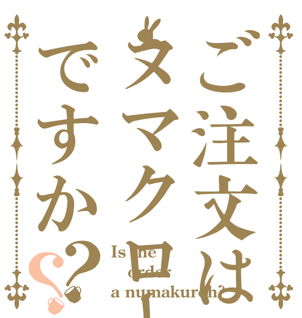 ご注文はヌマクローですか？？ Is the order a numakuroh?