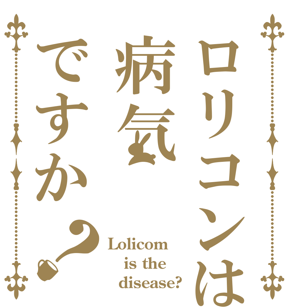 ロリコンは病气ですか？ Lolicom      is the   disease?