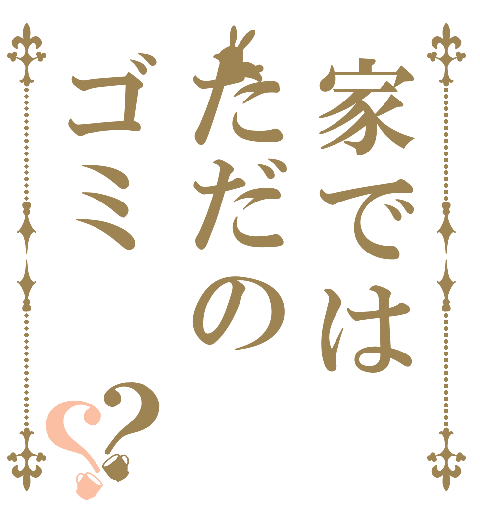 家ではただのゴミ？？   