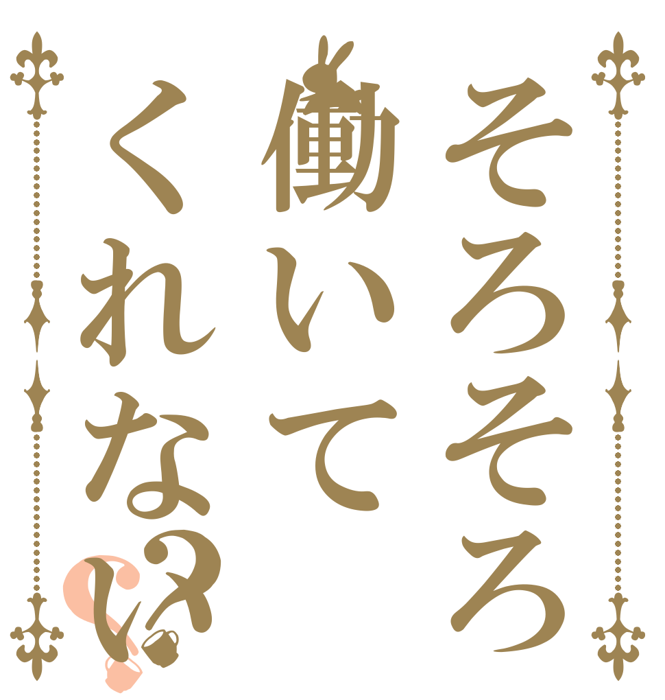 そろそろ働いてくれないか？？   