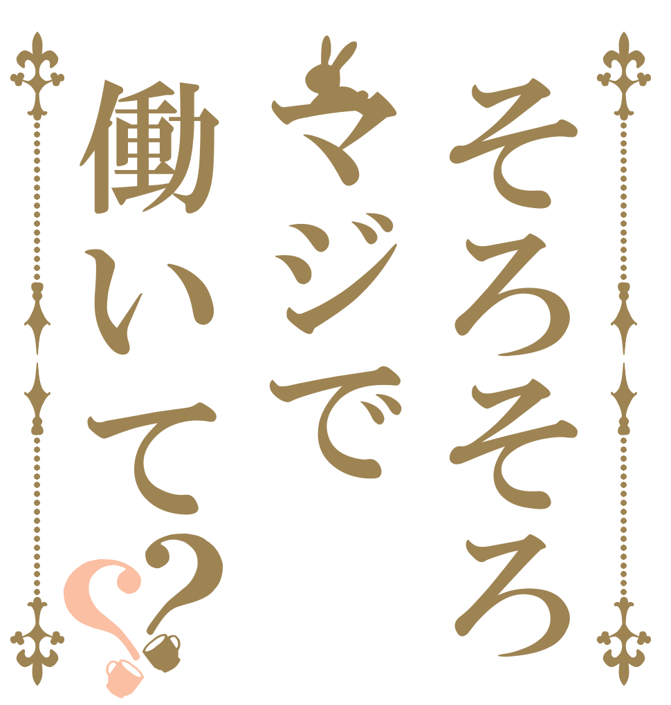 そろそろマジで働いて？？   