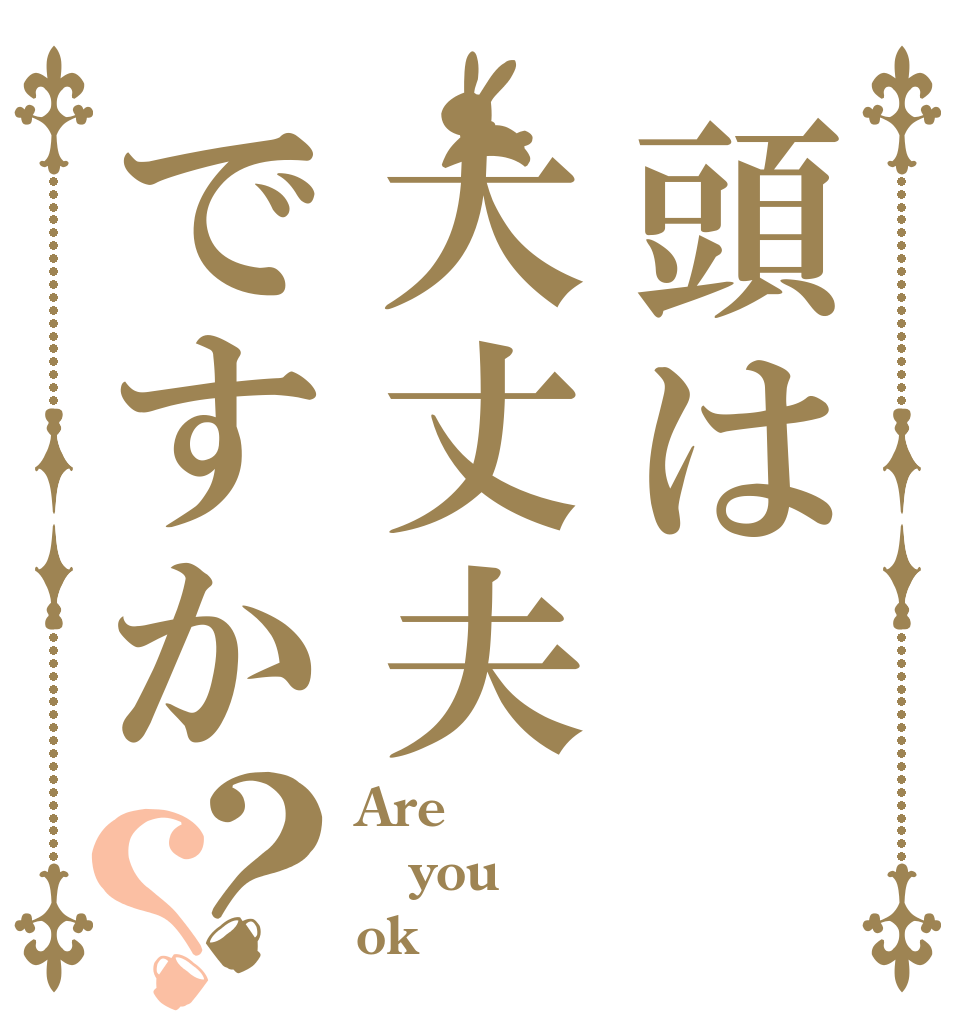 頭は大丈夫ですか？？ Are you ok？