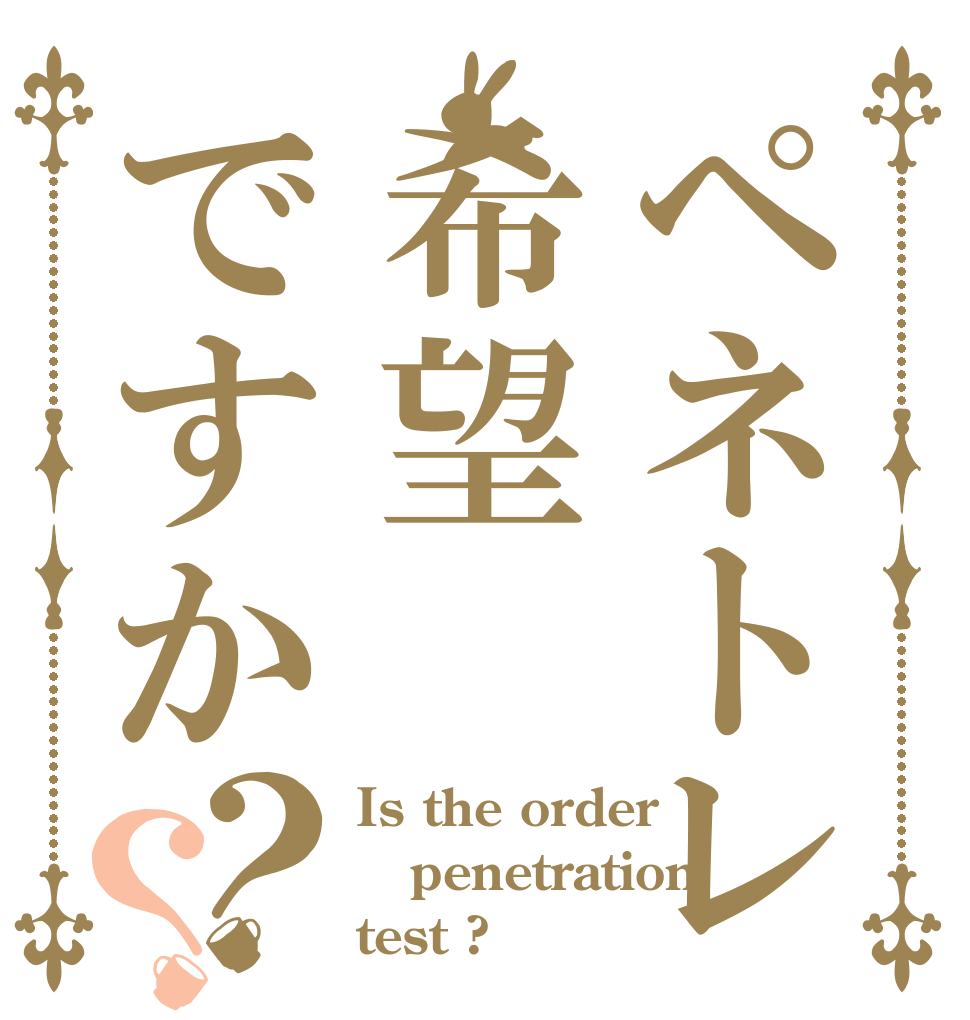 ペネトレ希望ですか？？ Is the order penetration test ?