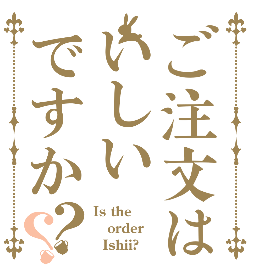 ご注文はいしいですか？？ Is the order   Ishii?