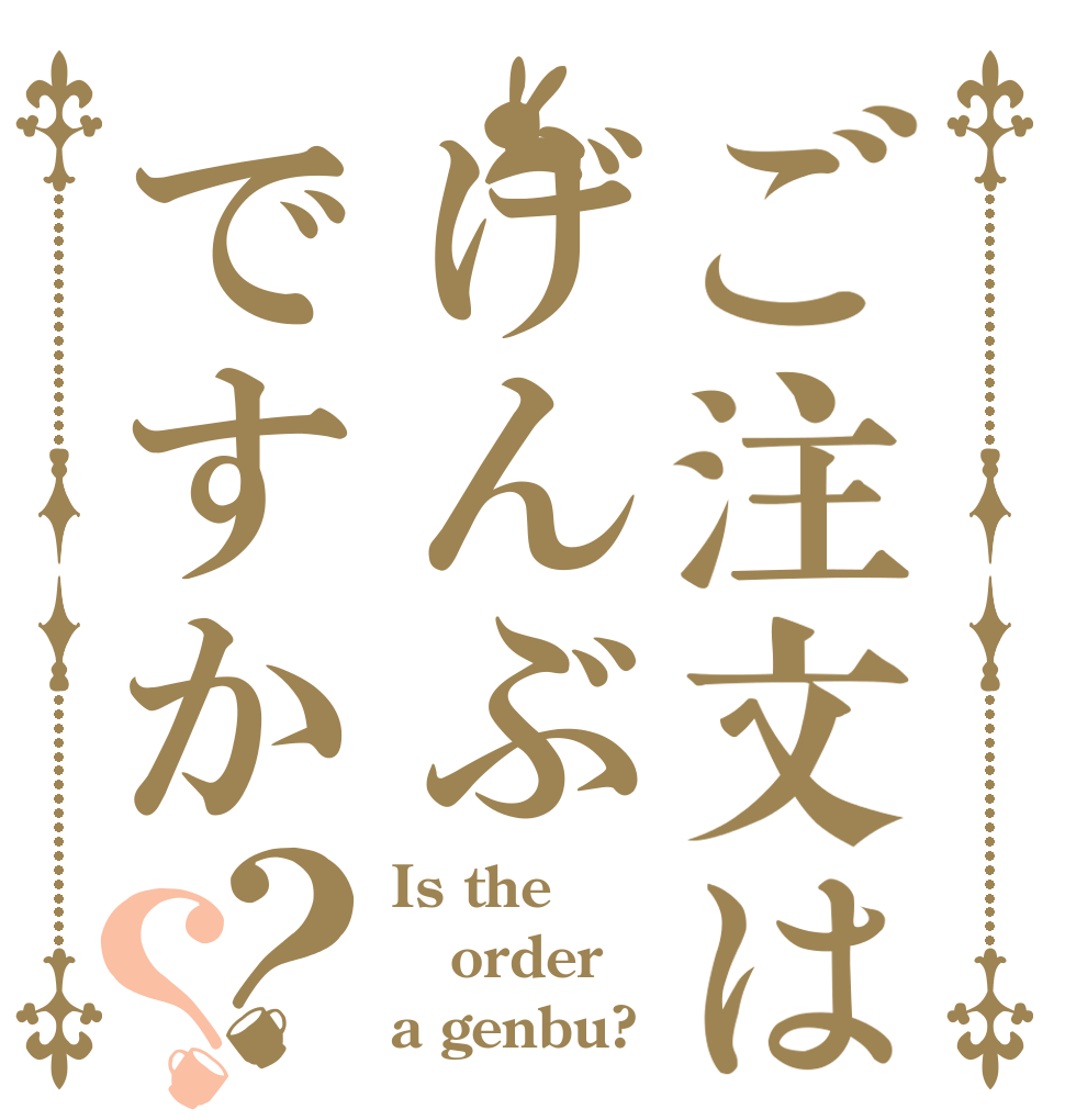 ご注文はげんぶですか？？ Is the order a genbu?
