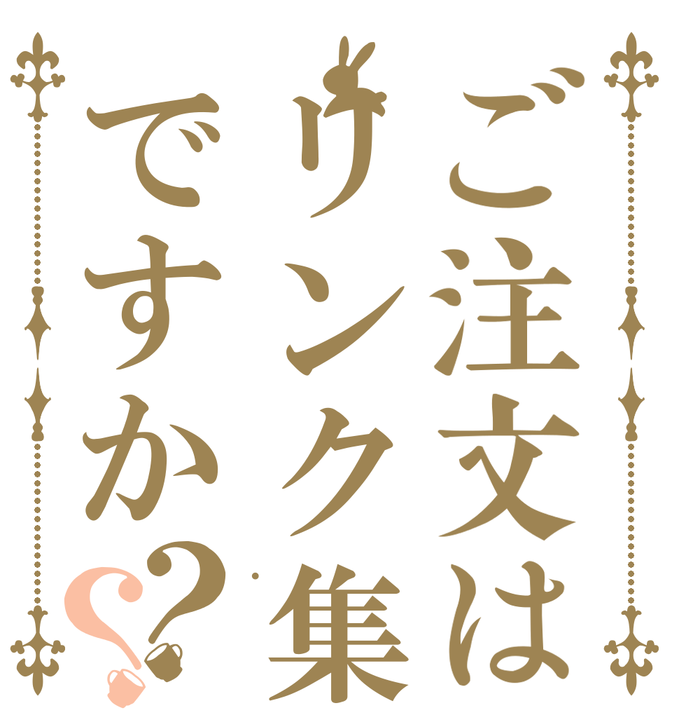 ご注文はリンク集ですか？？ .  
