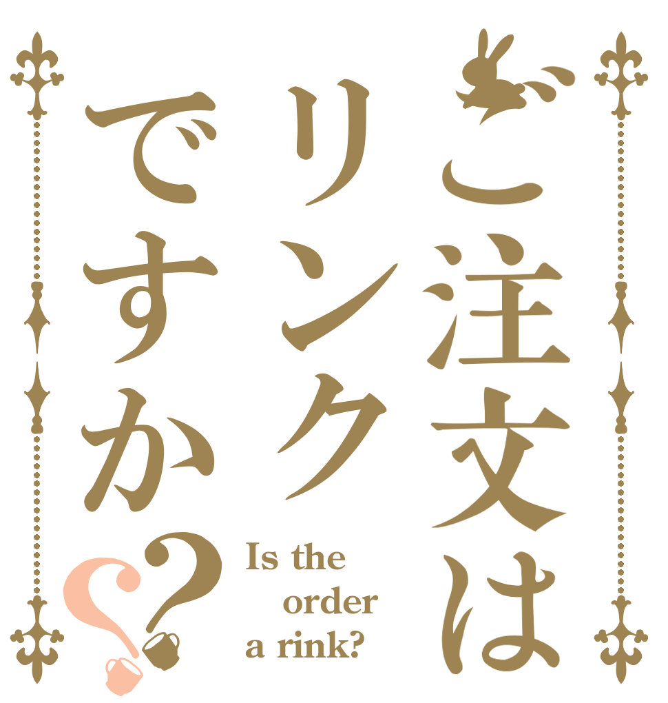 ご注文はリンクですか？？ Is the order a rink?