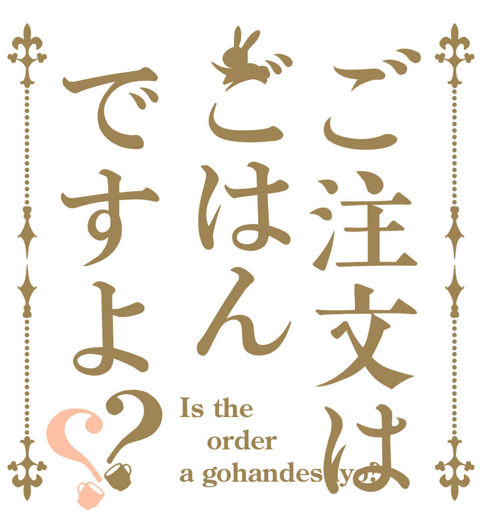 ご注文はごはんですよ？？ Is the order a gohandesuyo?