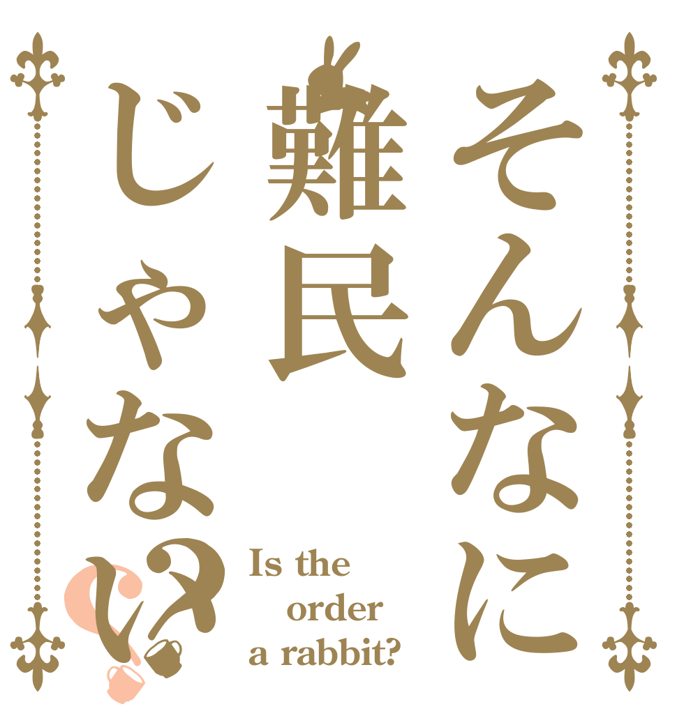 そんなに難民じゃない？？ Is the order a rabbit?