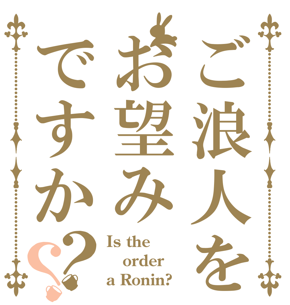 ご浪人をお望みですか？？ Is the order a Ronin?