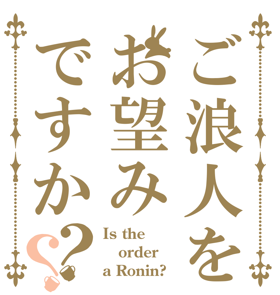 ご浪人をお望みですか？？ Is the order a Ronin?