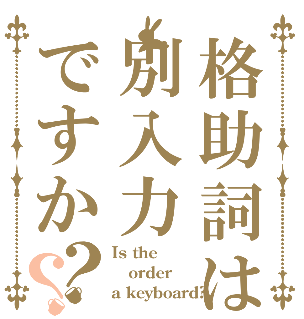格助詞は別入力ですか？？ Is the order a keyboard?