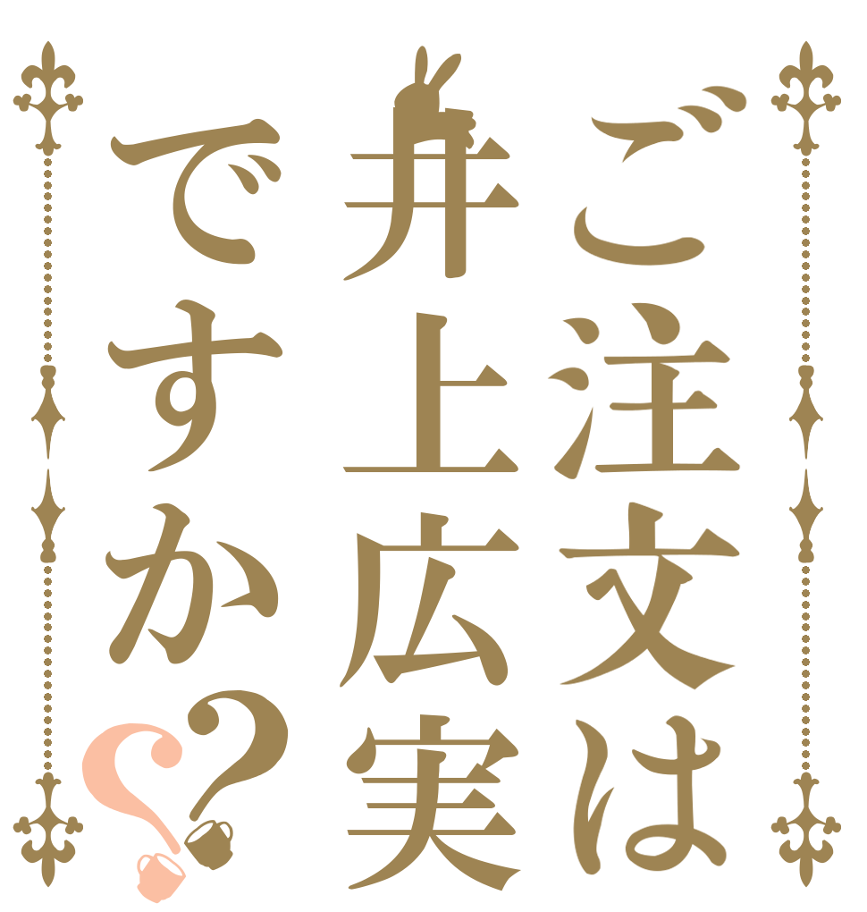 ご注文は井上広実ですか？？   