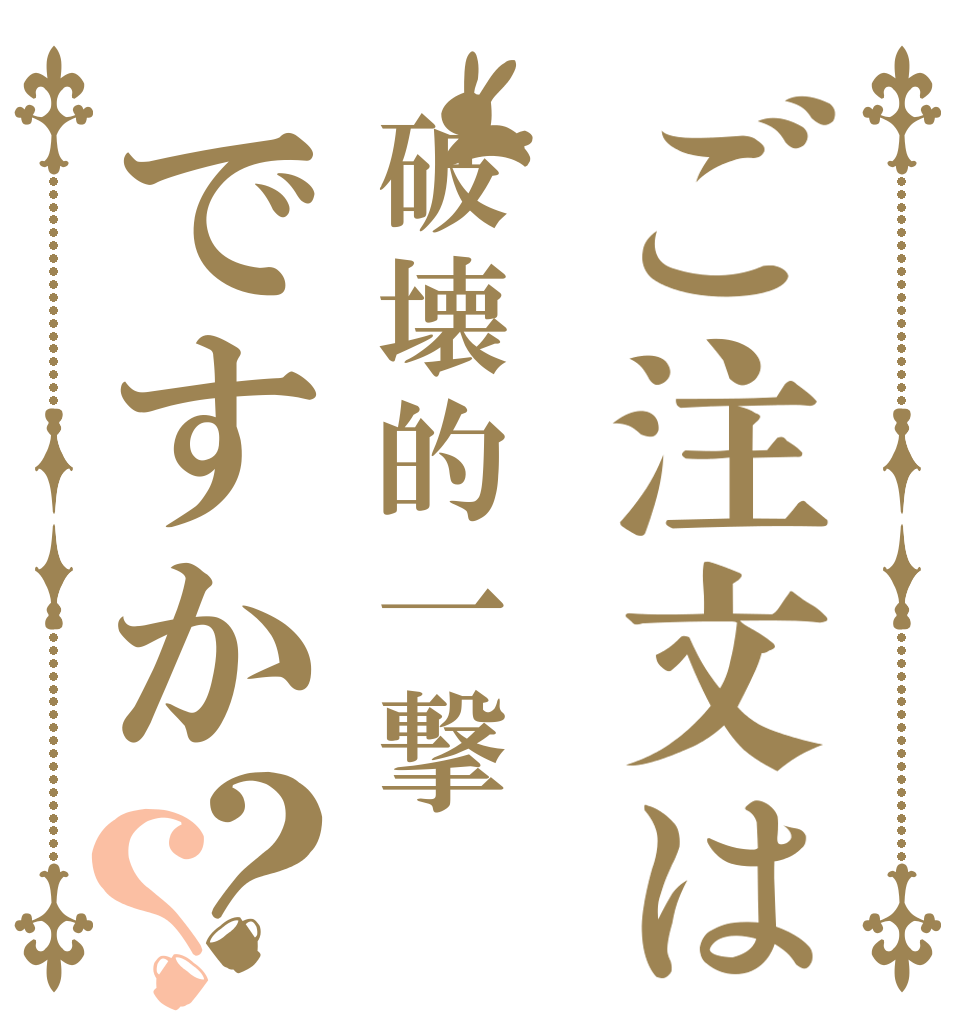 ご注文は破壊的一撃ですか？？ 　 　 　