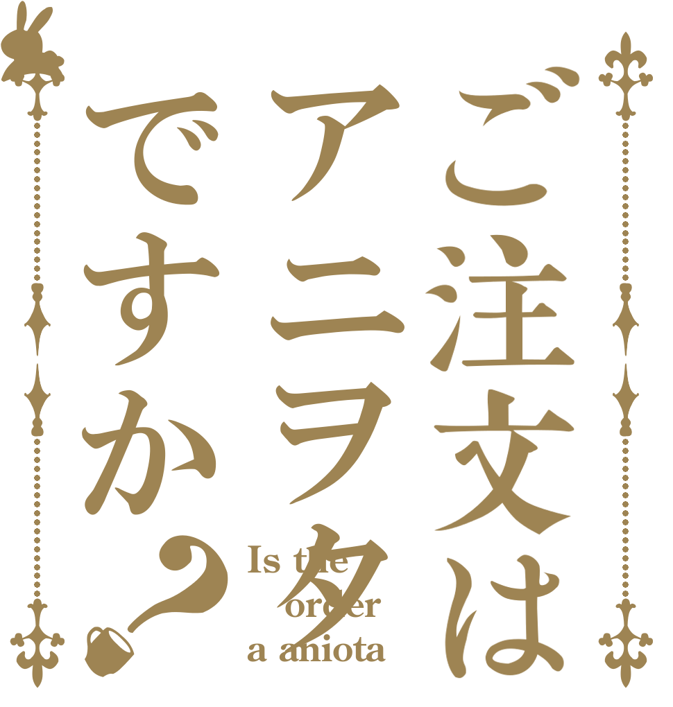 ご注文はアニヲタですか？ Is the order a aniota