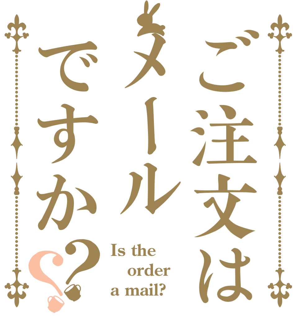 ご注文はメールですか？？ Is the order a mail?