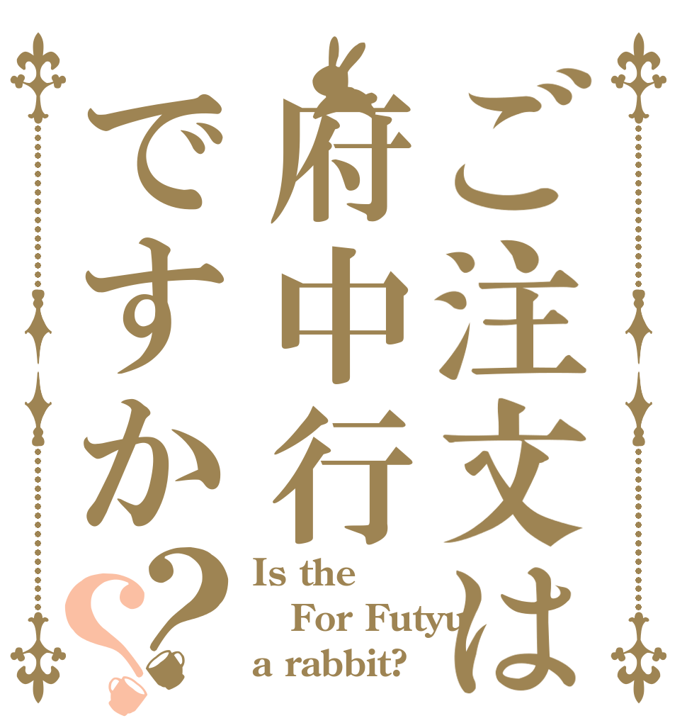 ご注文は府中行ですか？？ Is the For Futyu a rabbit?