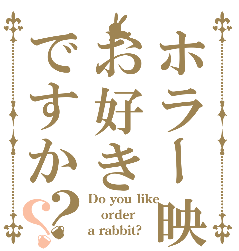 ホラー映画はお好きですか？？ Do you like order a rabbit?