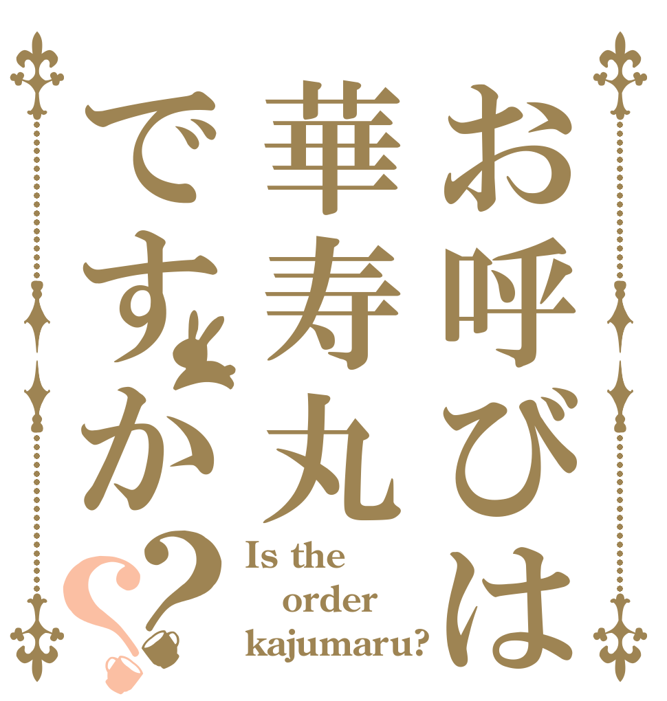 お呼びは華寿丸ですか？？ Is the order kajumaru?