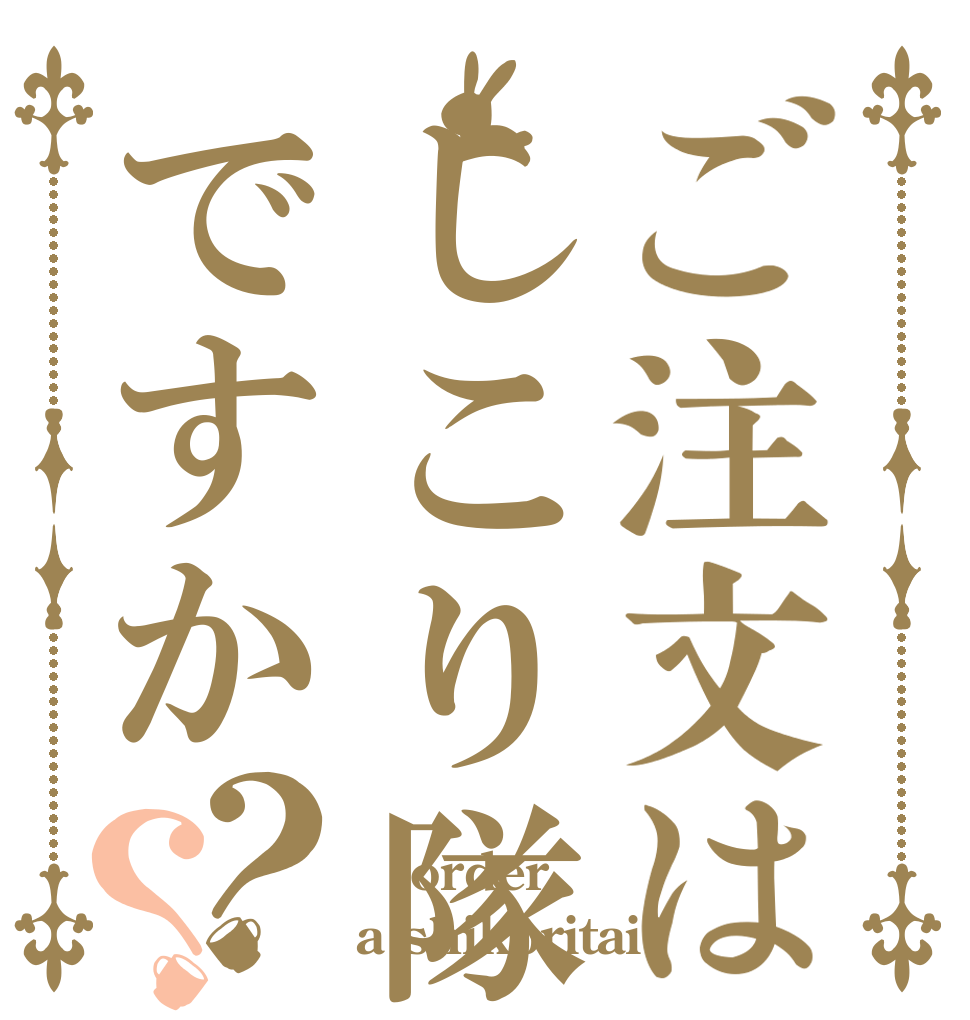 ご注文はしこり隊ですか？？  order a shikoritai?