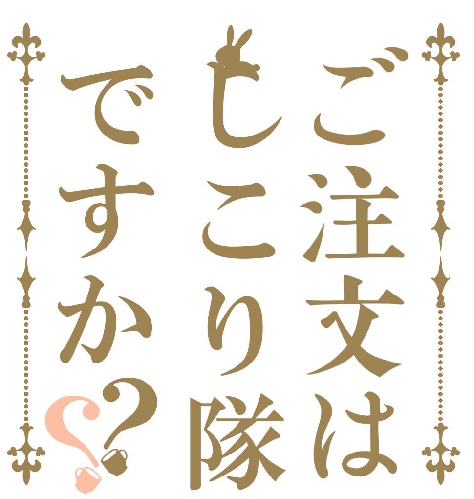 ご注文はしこり隊ですか？？   